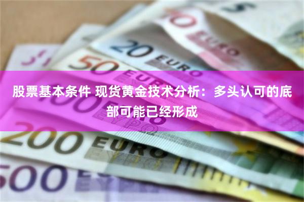 股票基本条件 现货黄金技术分析：多头认可的底部可能已经形成