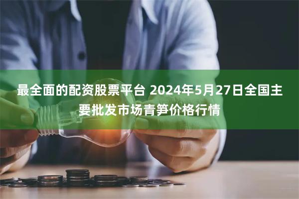 最全面的配资股票平台 2024年5月27日全国主要批发市场青笋价格行情