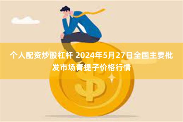 个人配资炒股杠杆 2024年5月27日全国主要批发市场青提子价格行情