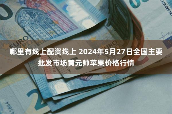 哪里有线上配资线上 2024年5月27日全国主要批发市场黄元帅苹果价格行情