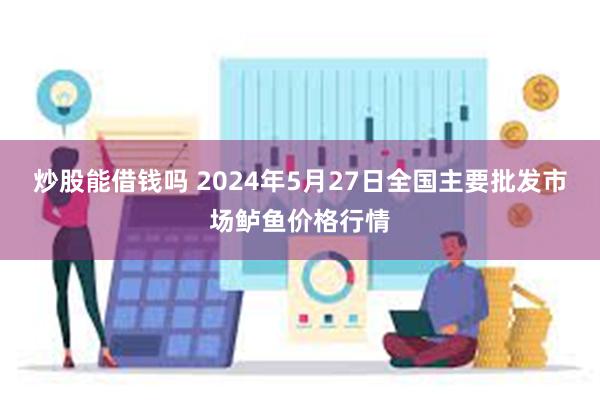 炒股能借钱吗 2024年5月27日全国主要批发市场鲈鱼价格行情