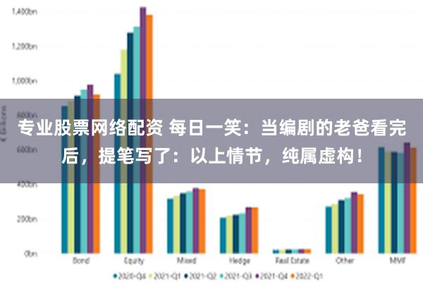 专业股票网络配资 每日一笑：当编剧的老爸看完后，提笔写了：以上情节，纯属虚构！