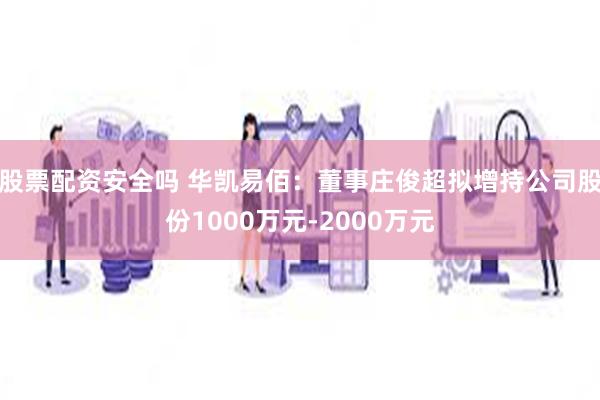 股票配资安全吗 华凯易佰：董事庄俊超拟增持公司股份1000万元-2000万元