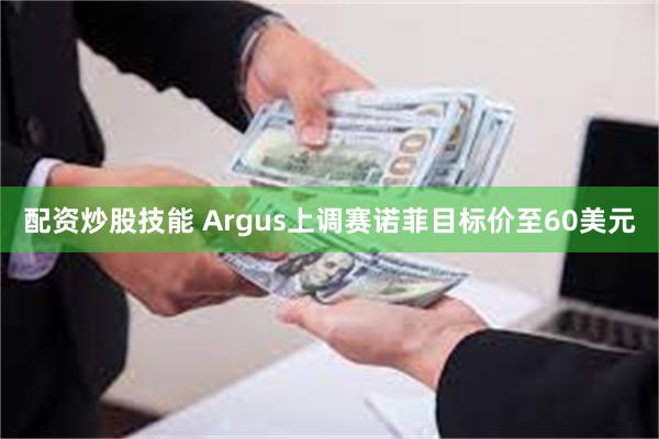 配资炒股技能 Argus上调赛诺菲目标价至60美元