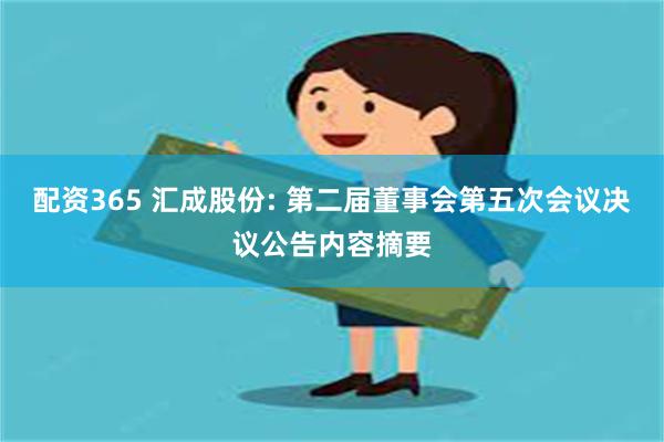 配资365 汇成股份: 第二届董事会第五次会议决议公告内容摘要