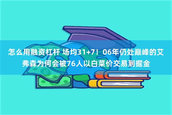 怎么用融资杠杆 场均31+7！06年仍处巅峰的艾弗森为何会被76人以白菜价交易到掘金