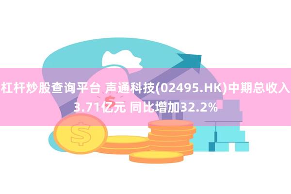 杠杆炒股查询平台 声通科技(02495.HK)中期总收入3.71亿元 同比增加32.2%