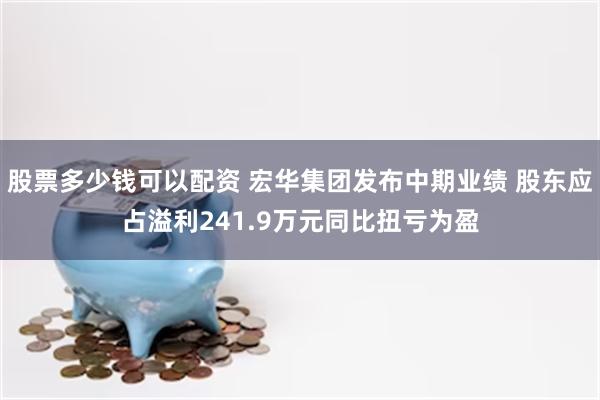 股票多少钱可以配资 宏华集团发布中期业绩 股东应占溢利241.9万元同比扭亏为盈