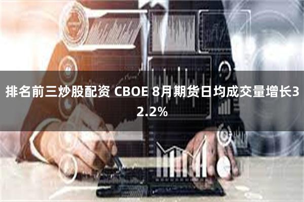 排名前三炒股配资 CBOE 8月期货日均成交量增长32.2%