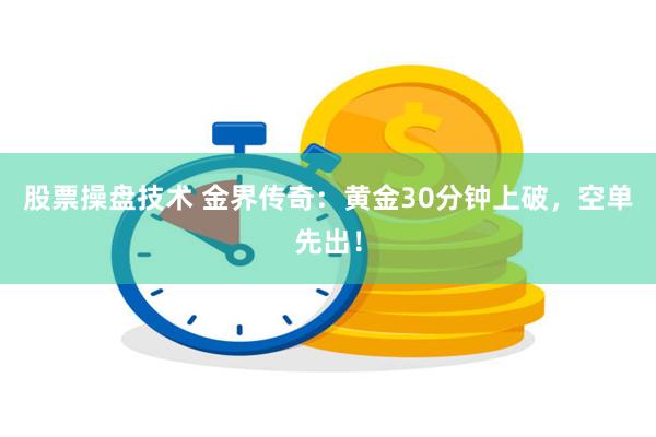 股票操盘技术 金界传奇：黄金30分钟上破，空单先出！