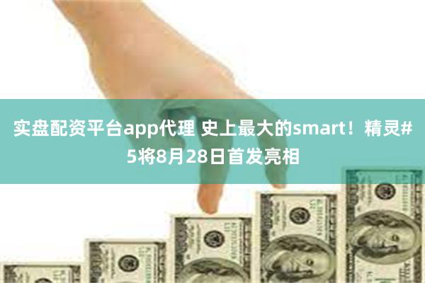 实盘配资平台app代理 史上最大的smart！精灵#5将8月28日首发亮相