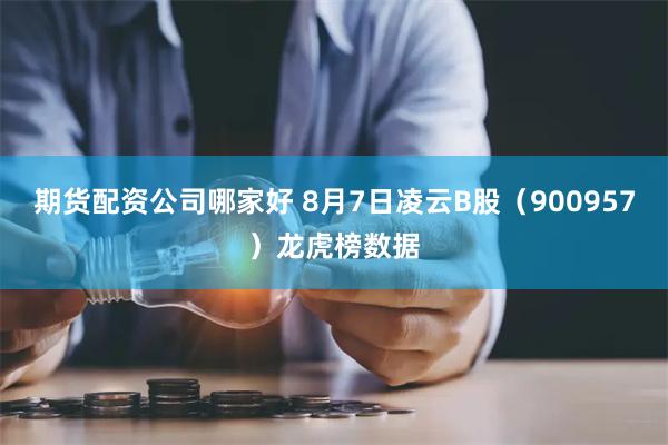 期货配资公司哪家好 8月7日凌云B股（900957）龙虎榜数据