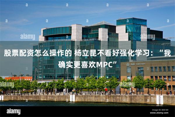 股票配资怎么操作的 杨立昆不看好强化学习：“我确实更喜欢MPC”