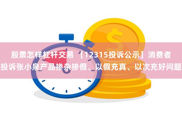 股票怎样杠杆交易 【12315投诉公示】消费者投诉张小泉产品掺杂掺假、以假充真、以次充好问题