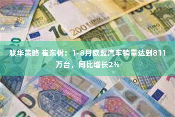 联华策略 崔东树：1-8月欧盟汽车销量达到811万台，同比增长2%