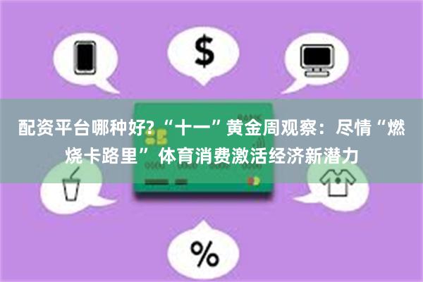 配资平台哪种好? “十一”黄金周观察：尽情“燃烧卡路里” 体育消费激活经济新潜力