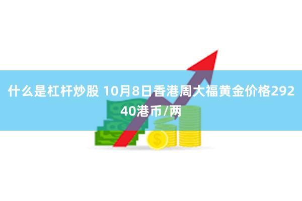 什么是杠杆炒股 10月8日香港周大福黄金价格29240港币/两