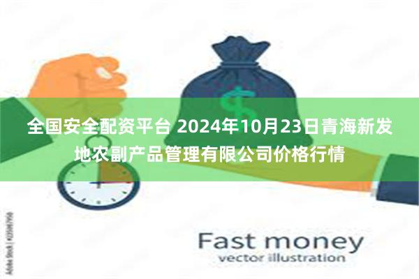 全国安全配资平台 2024年10月23日青海新发地农副产品管理有限公司价格行情