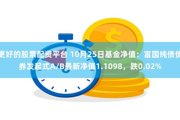 更好的股票配资平台 10月25日基金净值：富国纯债债券发起式A/B最新净值1.1098，跌0.02%