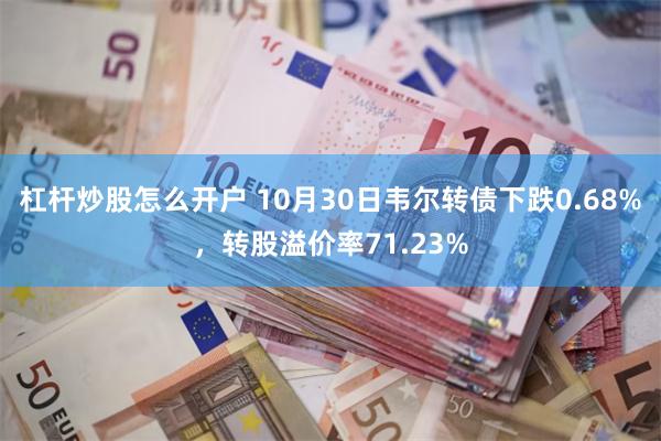 杠杆炒股怎么开户 10月30日韦尔转债下跌0.68%，转股溢价率71.23%