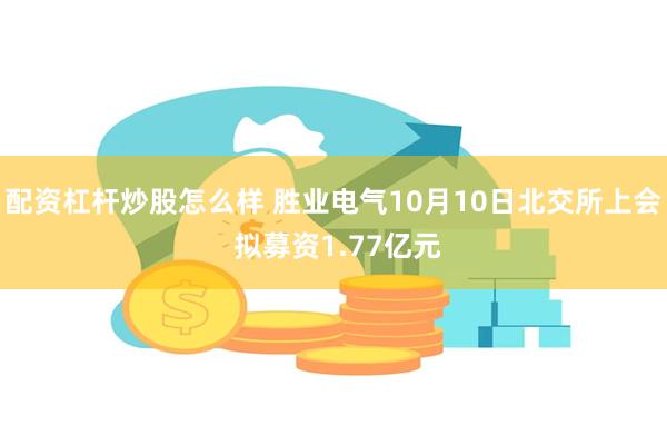 配资杠杆炒股怎么样 胜业电气10月10日北交所上会 拟募资1.77亿元