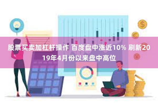 股票买卖加杠杆操作 百度盘中涨近10% 刷新2019年4月份以来盘中高位