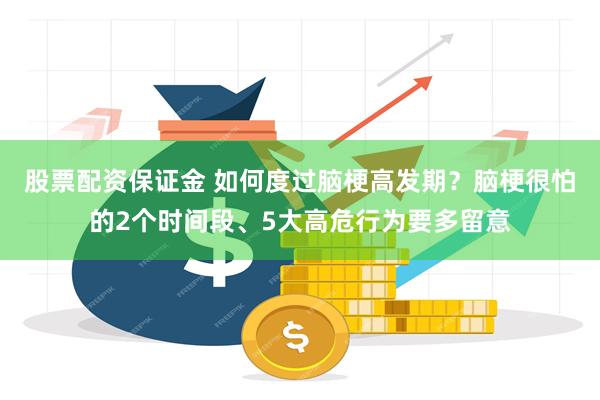 股票配资保证金 如何度过脑梗高发期？脑梗很怕的2个时间段、5大高危行为要多留意