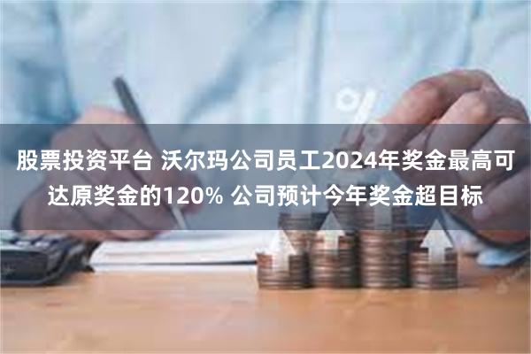 股票投资平台 沃尔玛公司员工2024年奖金最高可达原奖金的120% 公司预计今年奖金超目标