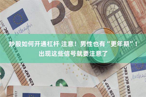 炒股如何开通杠杆 注意！男性也有“更年期”！出现这些信号就要注意了