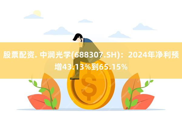 股票配资. 中润光学(688307.SH)：2024年净利预增43.13%到65.15%