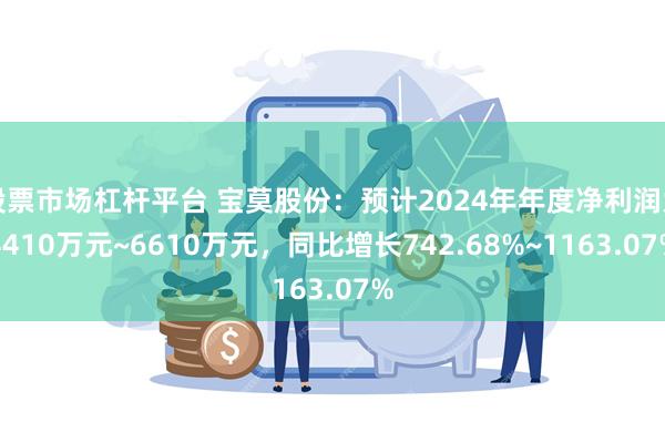 股票市场杠杆平台 宝莫股份：预计2024年年度净利润为4410万元~6610万元，同比增长742.68%~1163.07%