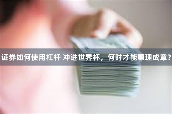 证券如何使用杠杆 冲进世界杯，何时才能顺理成章？