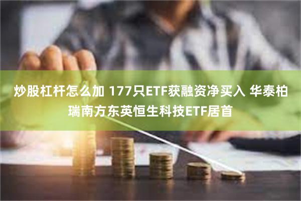炒股杠杆怎么加 177只ETF获融资净买入 华泰柏瑞南方东英恒生科技ETF居首