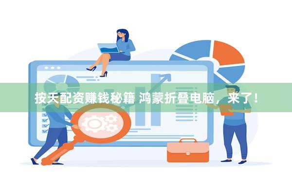 按天配资赚钱秘籍 鸿蒙折叠电脑，来了！