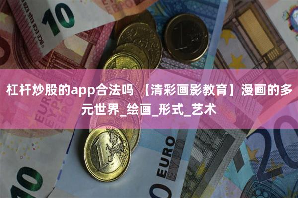 杠杆炒股的app合法吗 【清彩画影教育】漫画的多元世界_绘画_形式_艺术