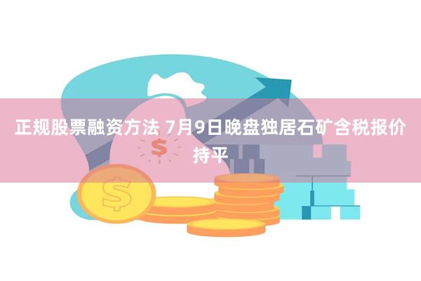正规股票融资方法 7月9日晚盘独居石矿含税报价持平