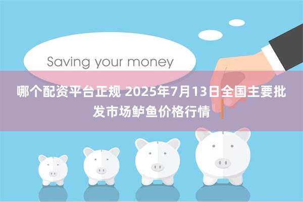 哪个配资平台正规 2025年7月13日全国主要批发市场鲈鱼价格行情