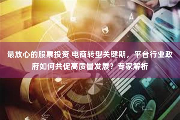 最放心的股票投资 电商转型关键期，平台行业政府如何共促高质量发展？专家解析