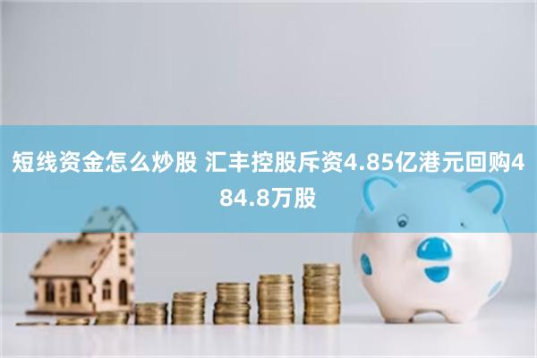 短线资金怎么炒股 汇丰控股斥资4.85亿港元回购484.8万股