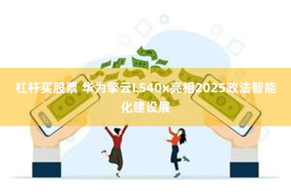 杠杆买股票 华为擎云L540x亮相2025政法智能化建设展