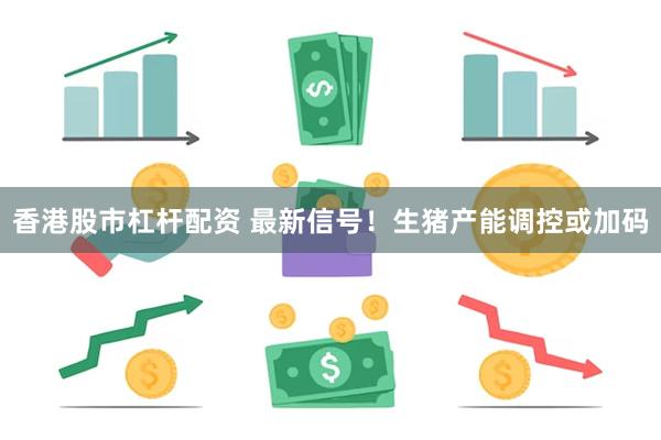香港股市杠杆配资 最新信号！生猪产能调控或加码