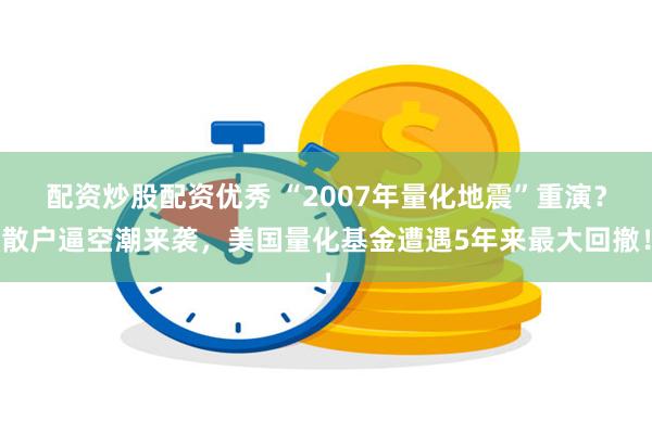 配资炒股配资优秀 “2007年量化地震”重演？散户逼空潮来袭，美国量化基金遭遇5年来最大回撤！