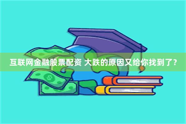 互联网金融股票配资 大跌的原因又给你找到了？