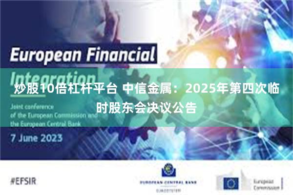 炒股10倍杠杆平台 中信金属：2025年第四次临时股东会决议公告